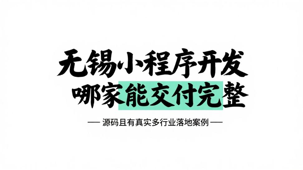 无锡小程序开发哪家能交付完整源码且有真实多行业落地案例